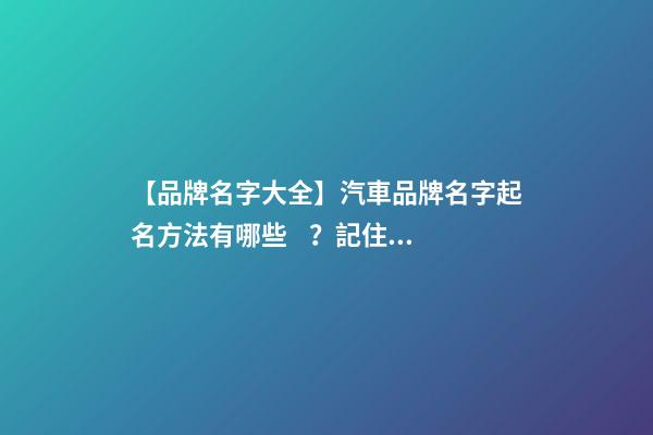 【品牌名字大全】汽車品牌名字起名方法有哪些？記住這幾點
